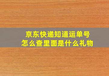 京东快递知道运单号怎么查里面是什么礼物