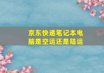 京东快递笔记本电脑是空运还是陆运