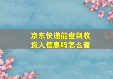 京东快递能查到收货人信息吗怎么查