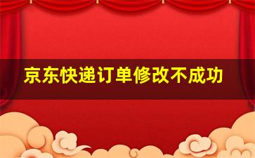 京东快递订单修改不成功