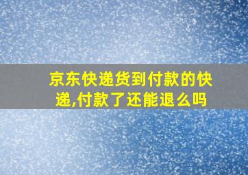 京东快递货到付款的快递,付款了还能退么吗