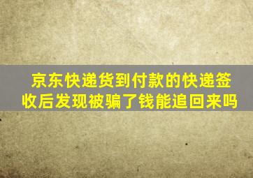 京东快递货到付款的快递签收后发现被骗了钱能追回来吗