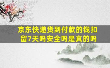 京东快递货到付款的钱扣留7天吗安全吗是真的吗