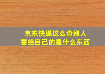 京东快递这么查别人寄给自己的是什么东西