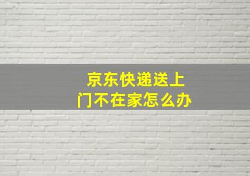 京东快递送上门不在家怎么办