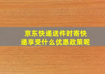 京东快递送件时寄快递享受什么优惠政策呢