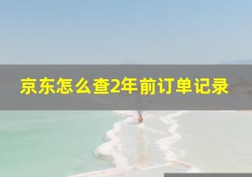 京东怎么查2年前订单记录