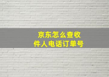 京东怎么查收件人电话订单号