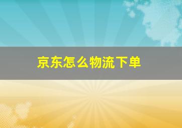 京东怎么物流下单