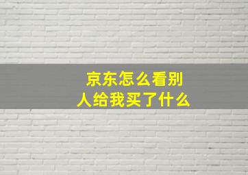 京东怎么看别人给我买了什么