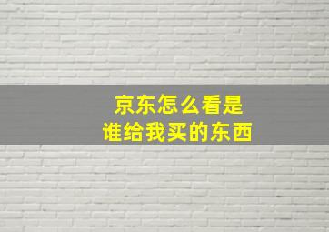 京东怎么看是谁给我买的东西