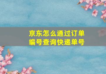 京东怎么通过订单编号查询快递单号