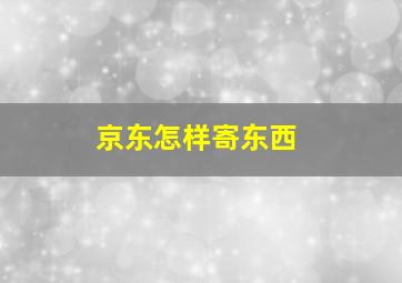 京东怎样寄东西