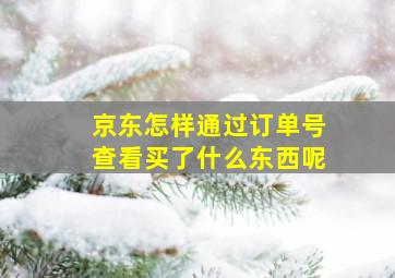 京东怎样通过订单号查看买了什么东西呢