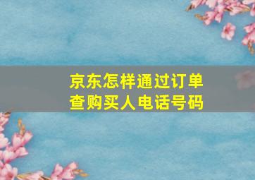 京东怎样通过订单查购买人电话号码