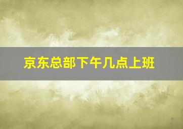 京东总部下午几点上班