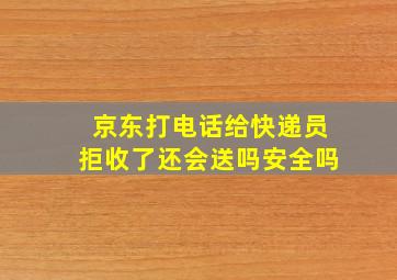 京东打电话给快递员拒收了还会送吗安全吗