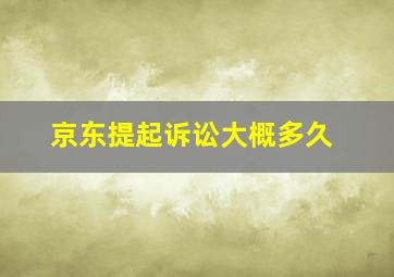 京东提起诉讼大概多久