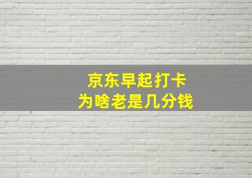 京东早起打卡为啥老是几分钱