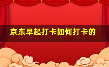 京东早起打卡如何打卡的