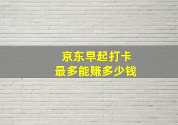 京东早起打卡最多能赚多少钱