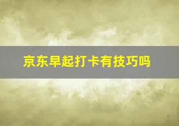 京东早起打卡有技巧吗