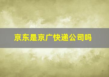 京东是京广快递公司吗