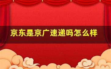 京东是京广速递吗怎么样