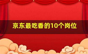 京东最吃香的10个岗位