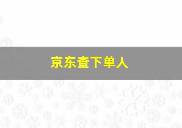 京东查下单人