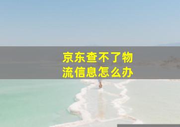 京东查不了物流信息怎么办