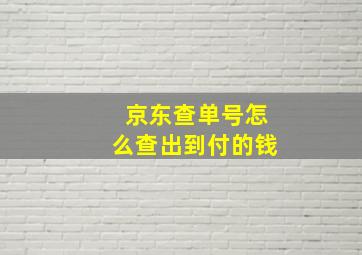 京东查单号怎么查出到付的钱