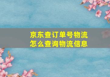 京东查订单号物流怎么查询物流信息