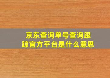 京东查询单号查询跟踪官方平台是什么意思