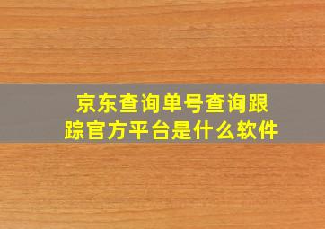 京东查询单号查询跟踪官方平台是什么软件