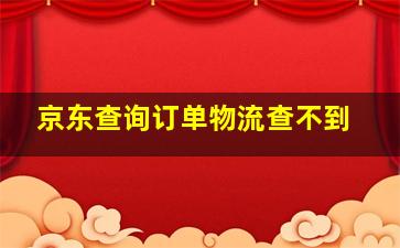 京东查询订单物流查不到