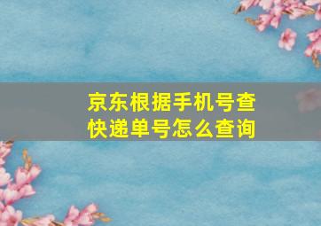 京东根据手机号查快递单号怎么查询