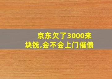 京东欠了3000来块钱,会不会上门催债