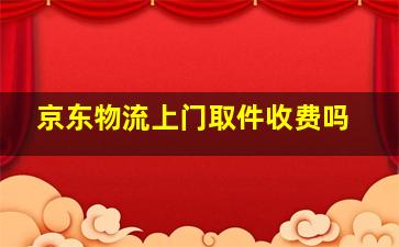 京东物流上门取件收费吗