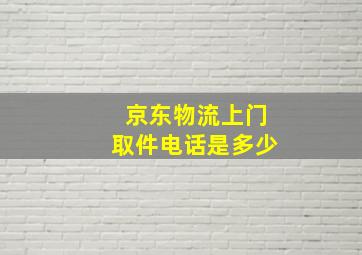 京东物流上门取件电话是多少