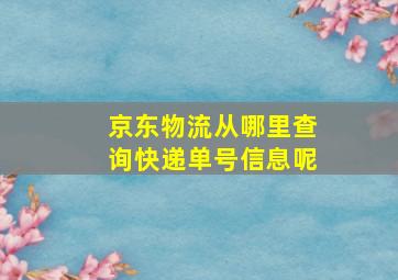 京东物流从哪里查询快递单号信息呢