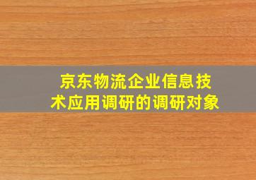 京东物流企业信息技术应用调研的调研对象