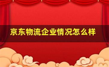 京东物流企业情况怎么样