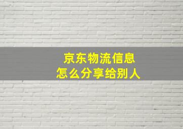 京东物流信息怎么分享给别人