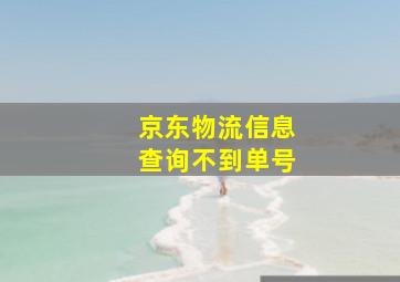 京东物流信息查询不到单号