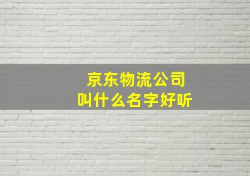 京东物流公司叫什么名字好听