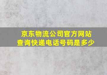 京东物流公司官方网站查询快递电话号码是多少