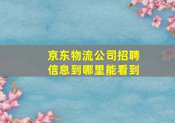 京东物流公司招聘信息到哪里能看到