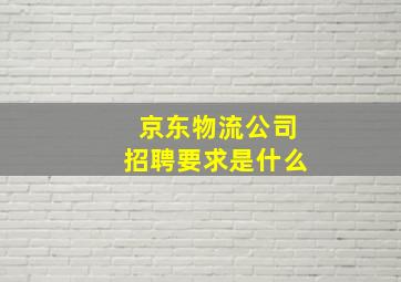 京东物流公司招聘要求是什么