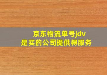 京东物流单号jdv是买的公司提供得服务